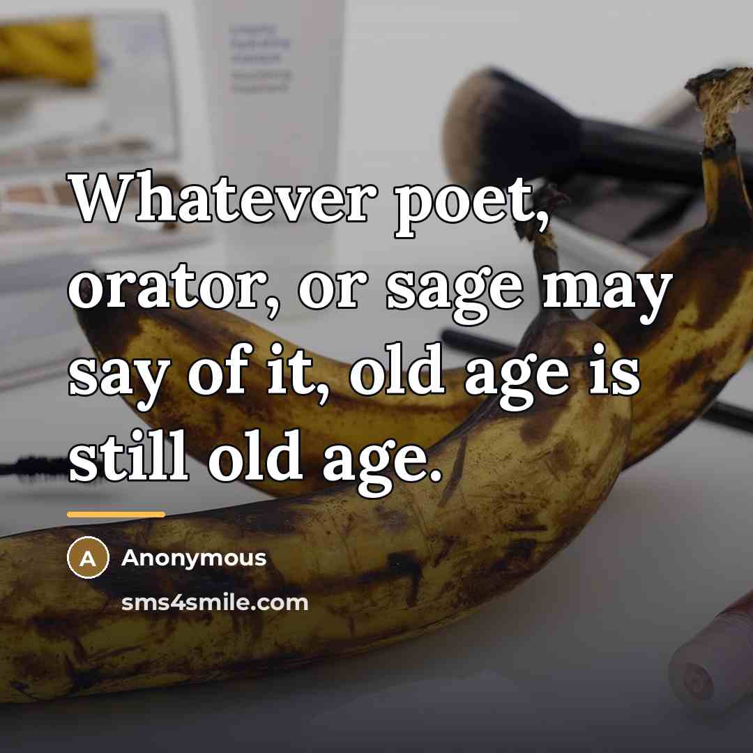 “Whatever poet, orator, or sage may say of it, old…” quote by Anonymous