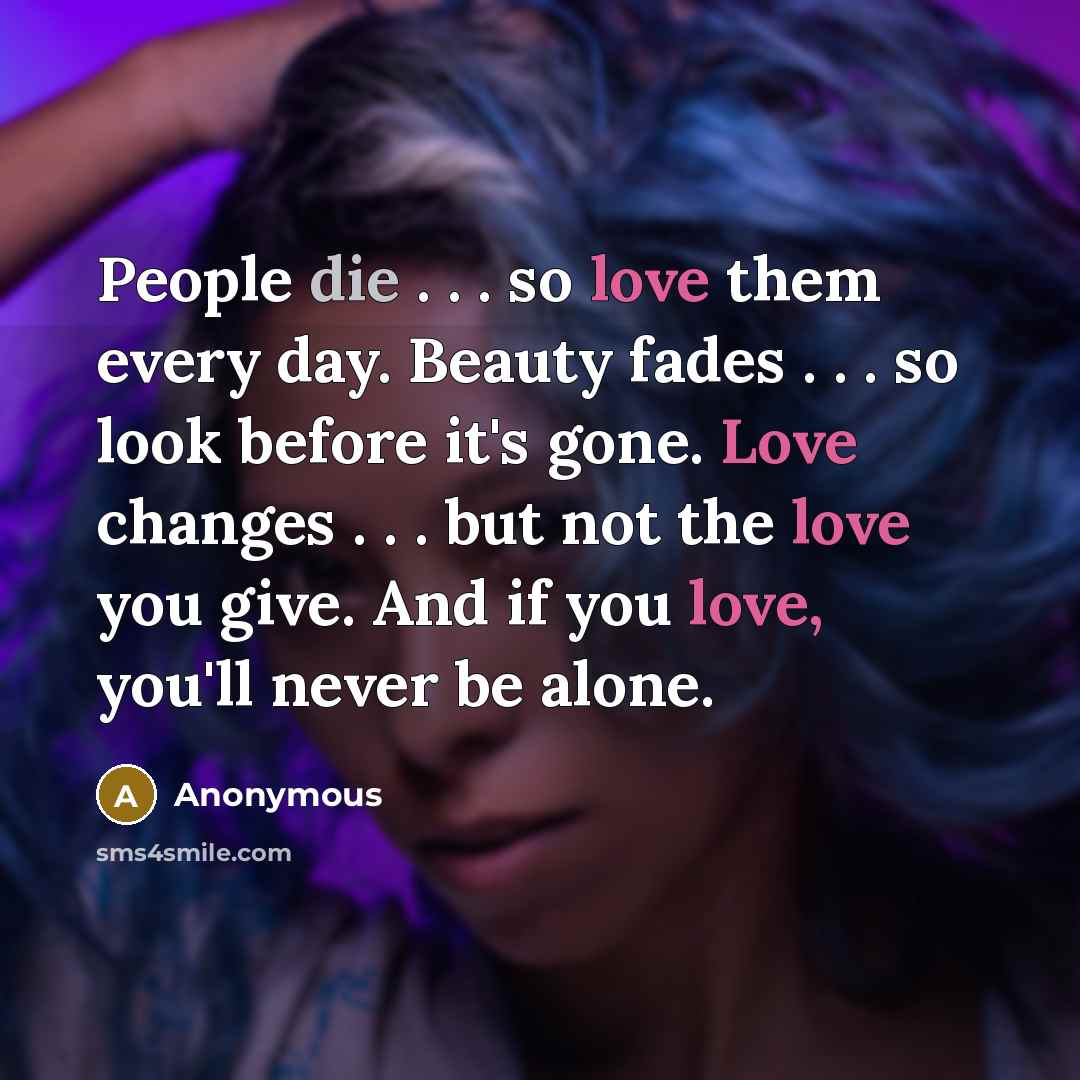 “People die . . . so love them every day.…” quote by Anonymous