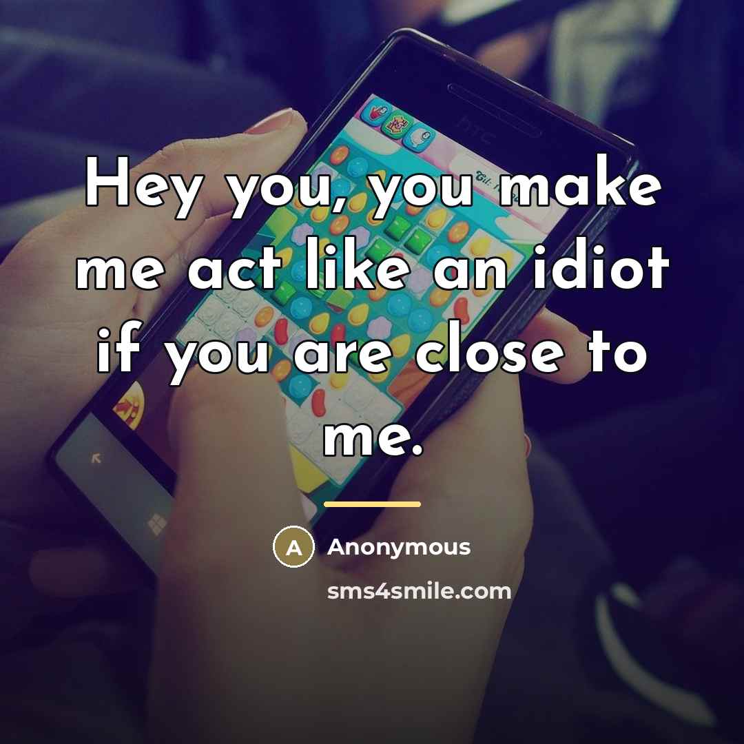 “Hey you, you make me act like an idiot if…” quote by Anonymous