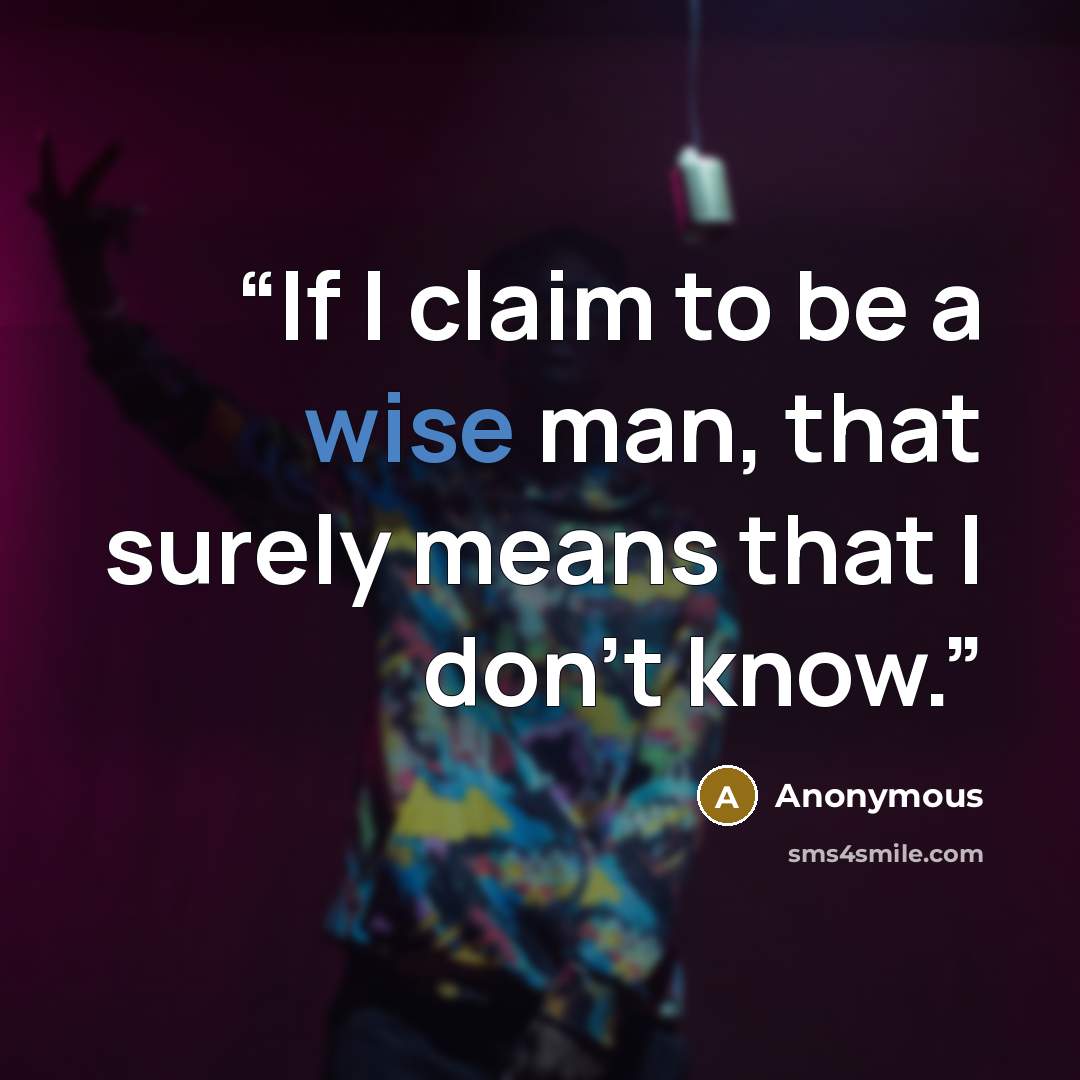 “If I claim to be a wise man, that surely means that I don't know.” quote by Anonymous