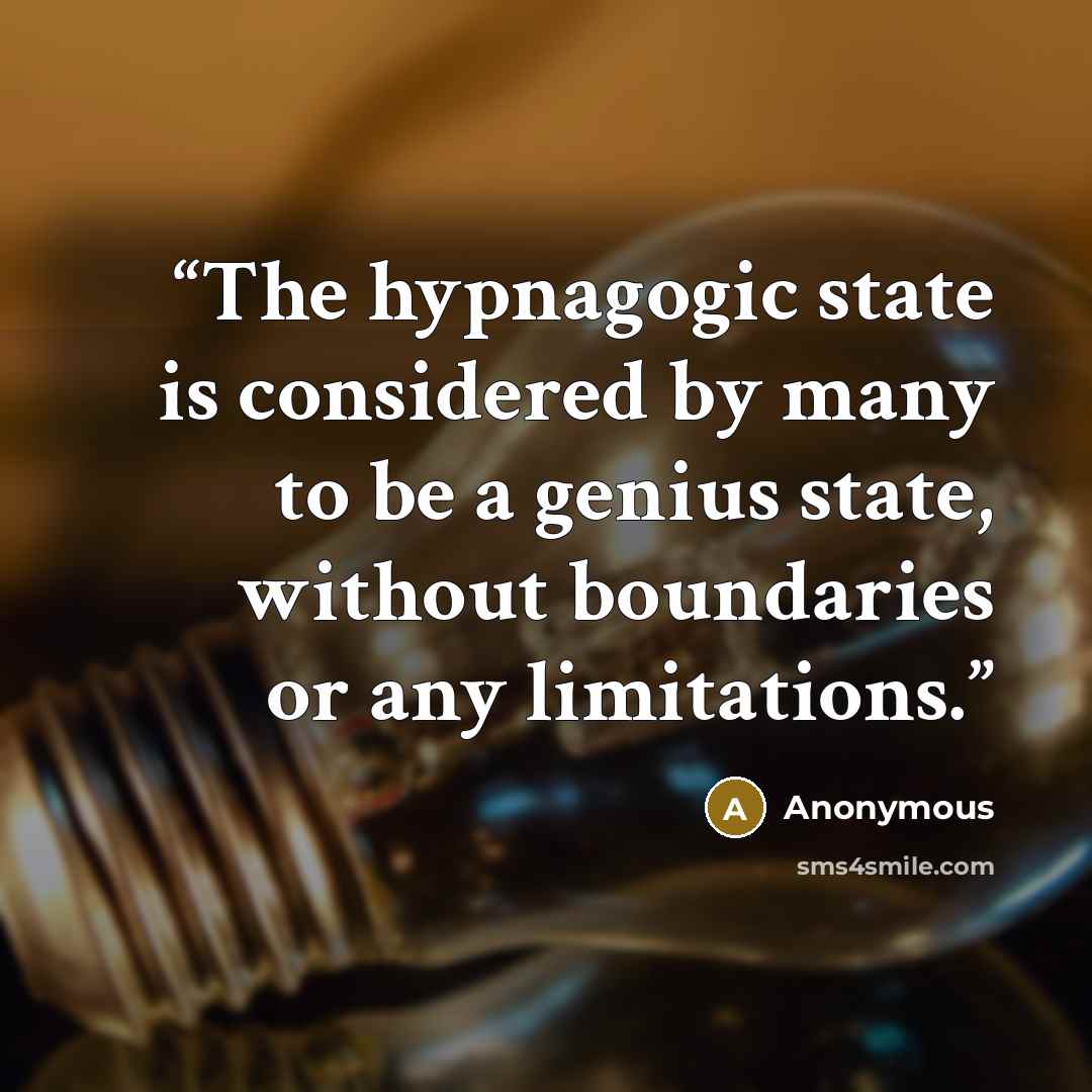 “The hypnagogic state is considered by many to be a genius state, without boundaries or any limitations.” quote by Anonymous