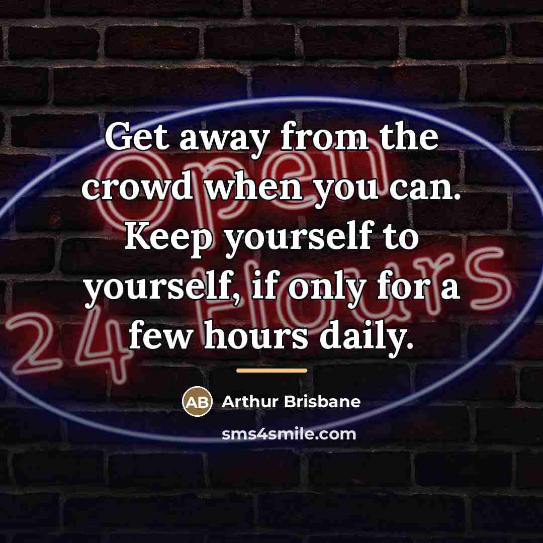 “Get away from the crowd when you can. Keep yourself…” quote by Arthur Brisbane