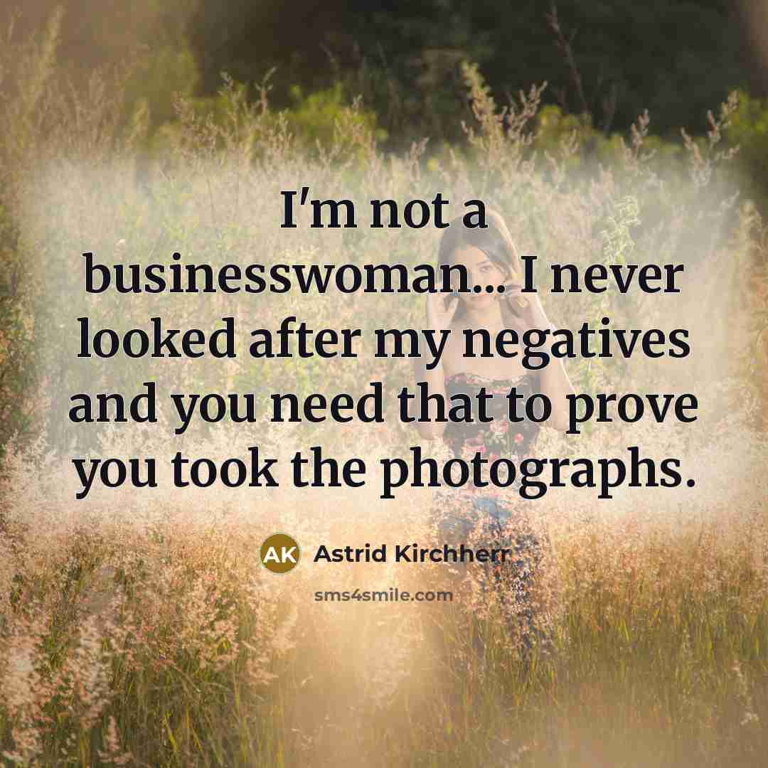 “I'm not a businesswoman... I never looked after my negatives…” quote by Astrid Kirchherr