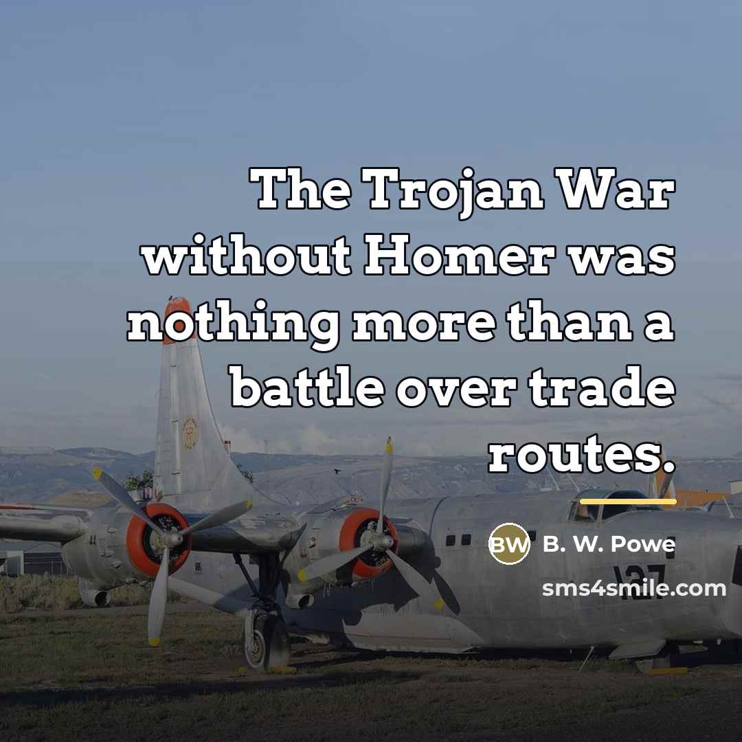 “The Trojan War without Homer was nothing more than a…” quote by B. W. Powe