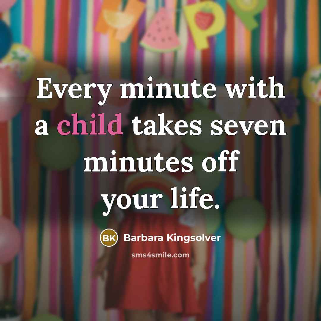 “Every minute with a child takes seven minutes off your…” quote by Barbara Kingsolver