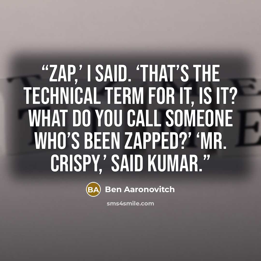 “Zap,’ I said. ‘That’s the technical term for it, is it? What do you call someone who’s been zapped?’ ‘Mr. Crispy,’ said Kumar.” quote by Ben Aaronovitch