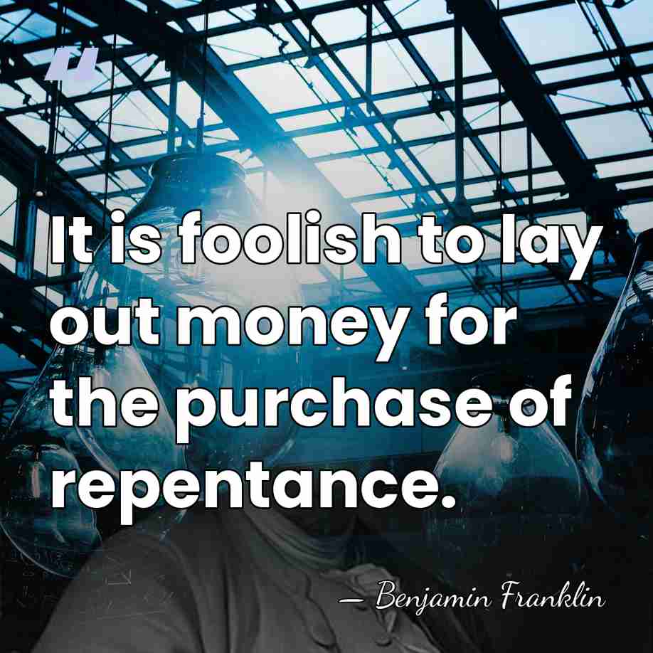 It is foolish to lay out money for the purchase of repentance. - Benjamin Franklin