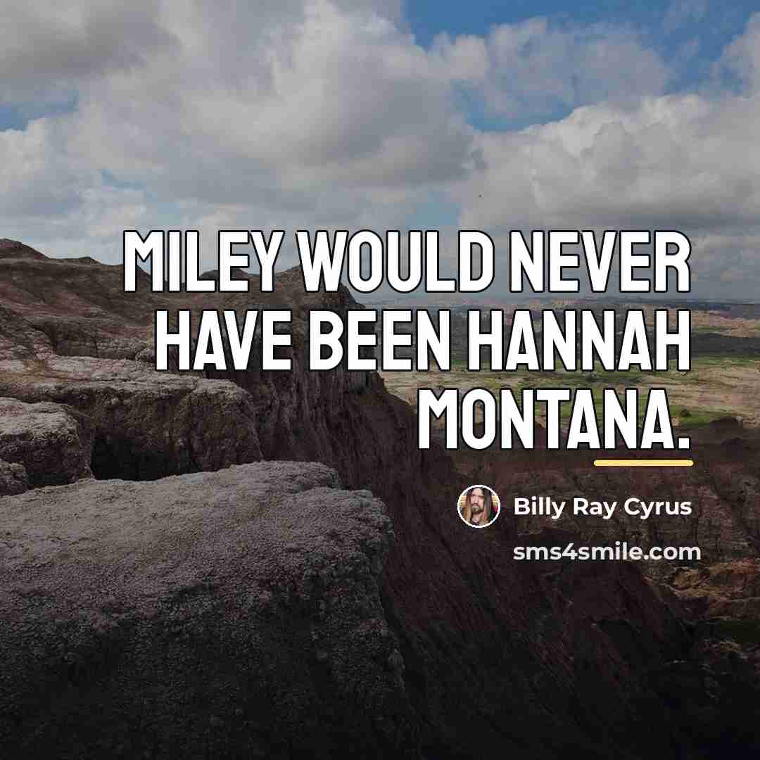 “Miley would never have been Hannah Montana.…” quote by Billy Ray Cyrus