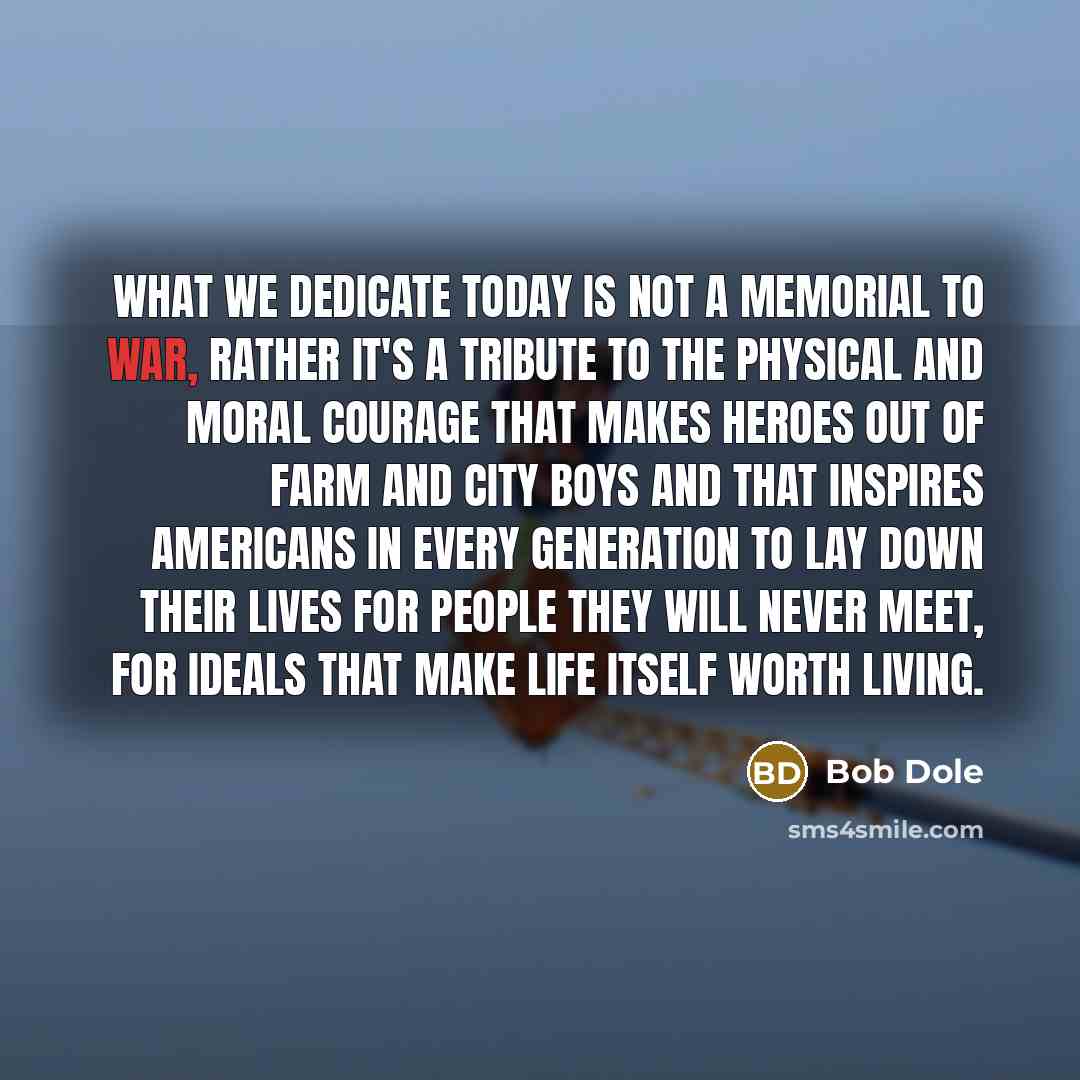 “What we dedicate today is not a memorial to war,…” quote by Bob Dole