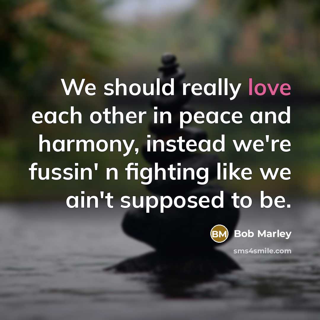 “We should really love each other in peace and harmony,…” quote by Bob Marley