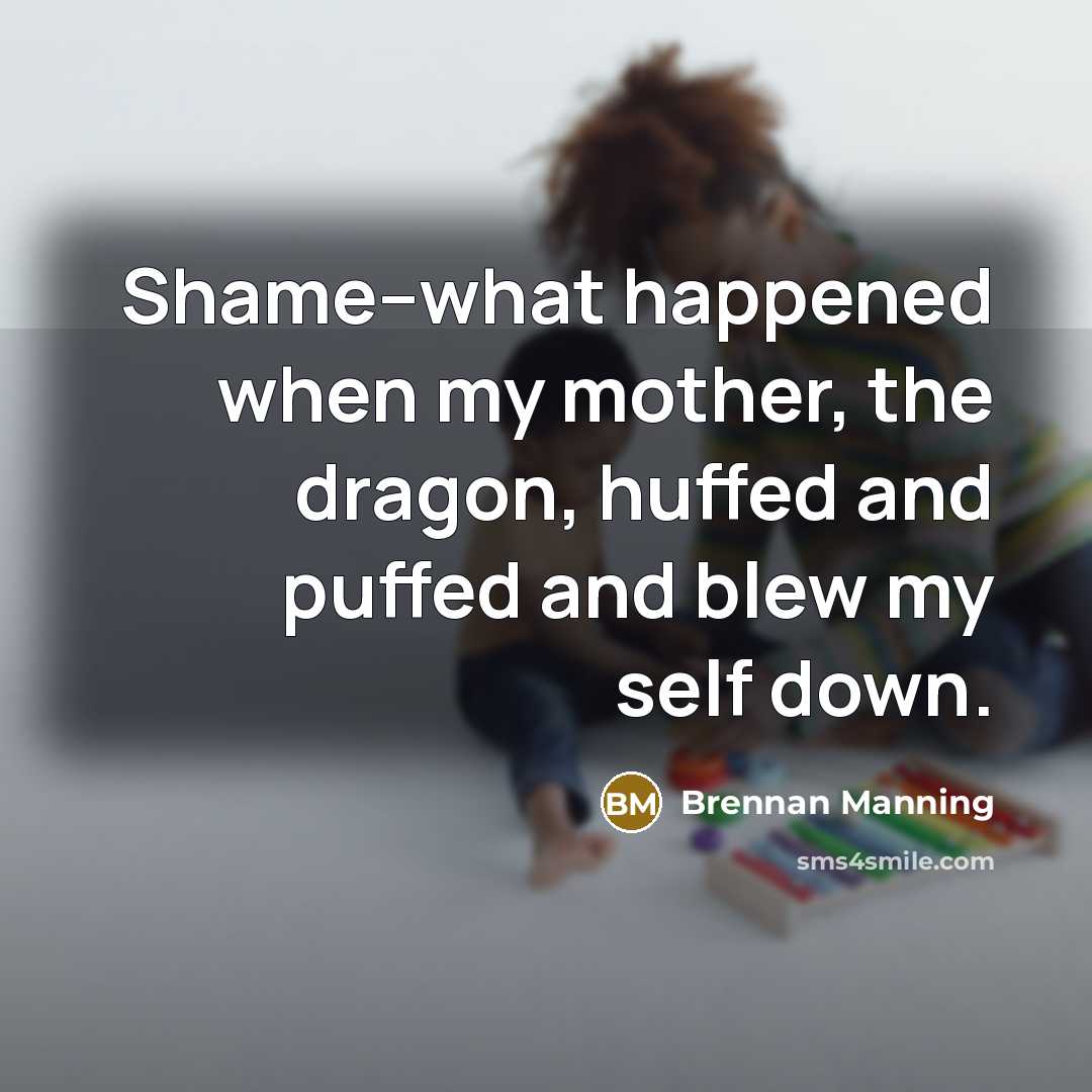 “Shame--what happened when my mother, the dragon, huffed and puffed…” quote by Brennan Manning