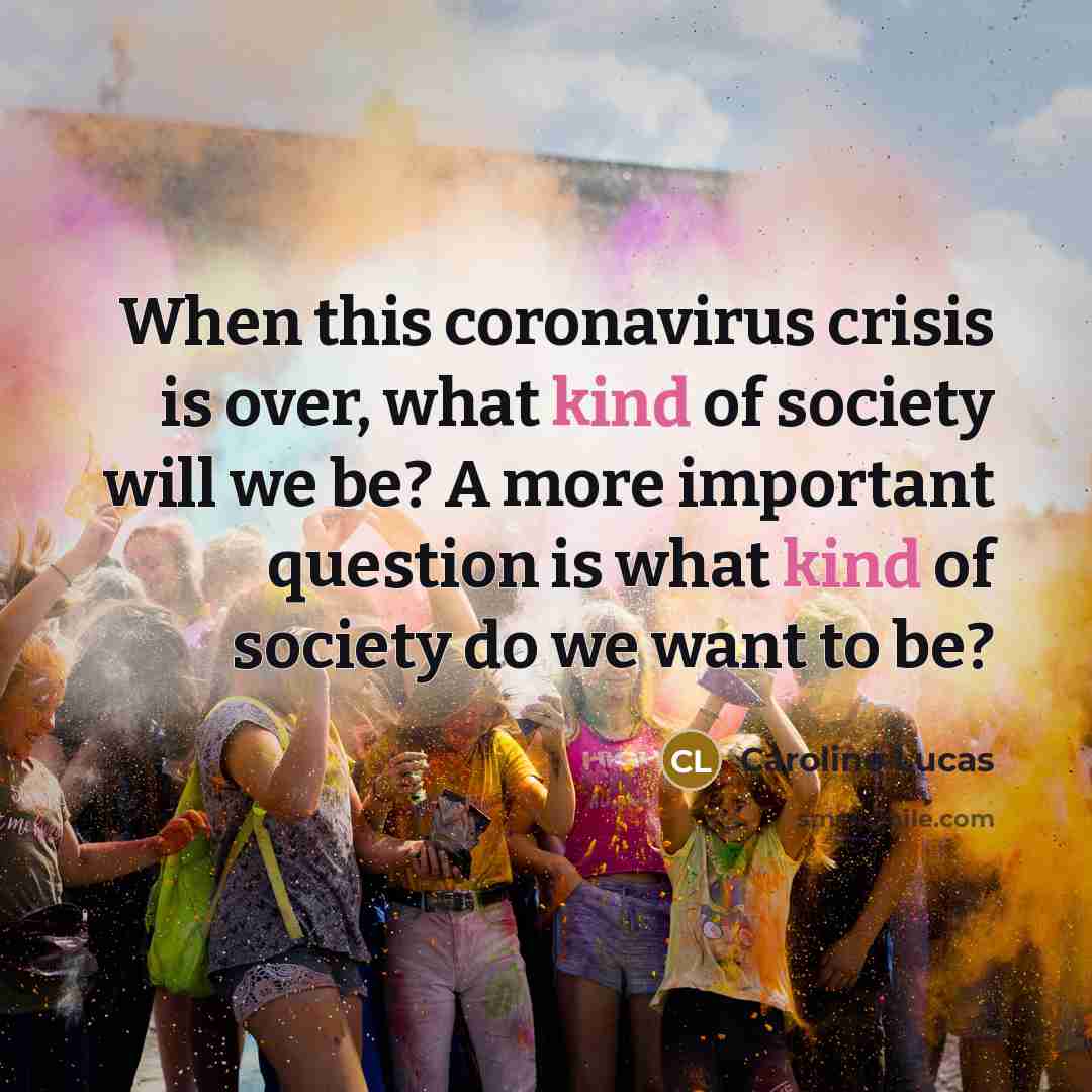 “When this coronavirus crisis is over, what kind of society…” quote by Caroline Lucas