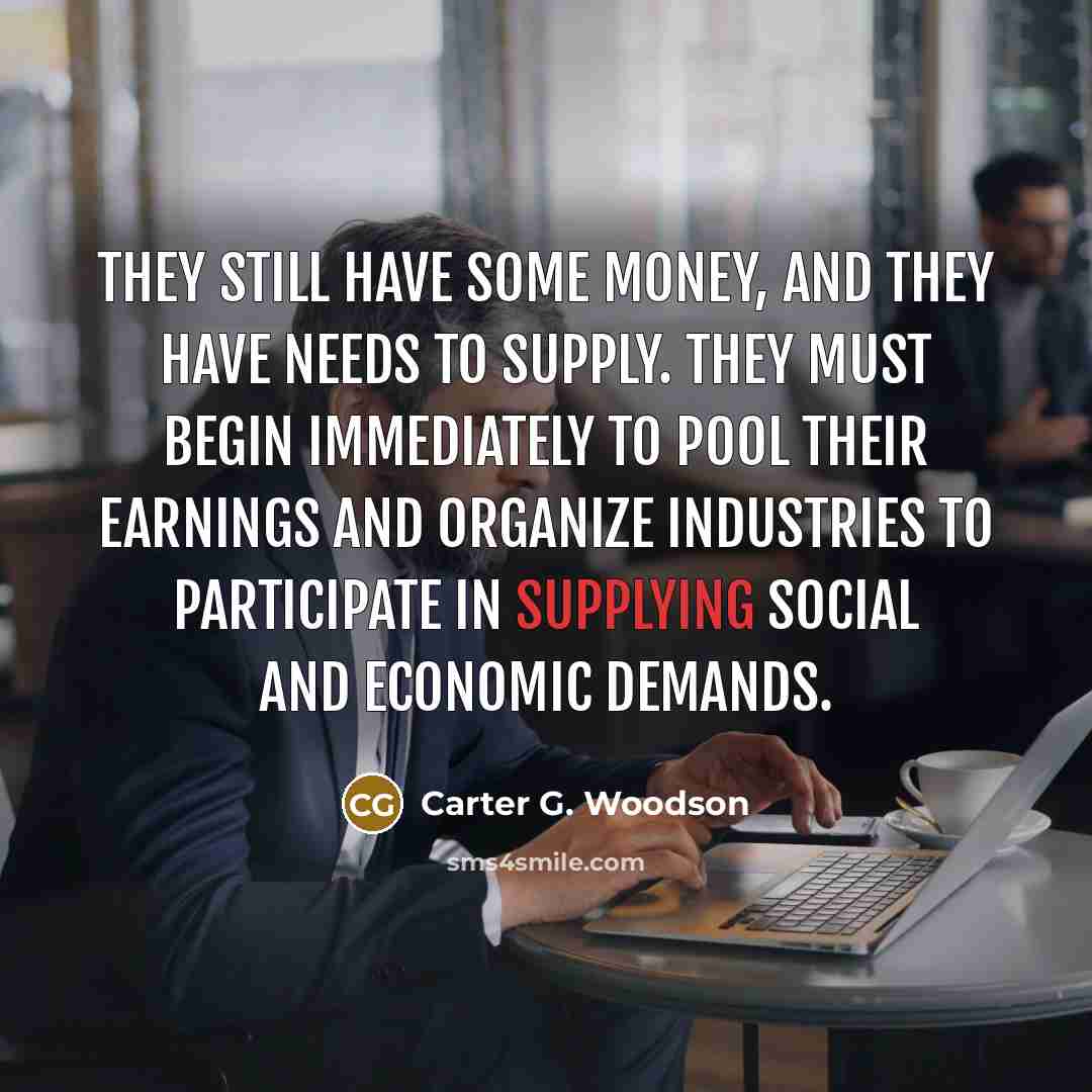 “They still have some money, and they have needs to…” quote by Carter G. Woodson