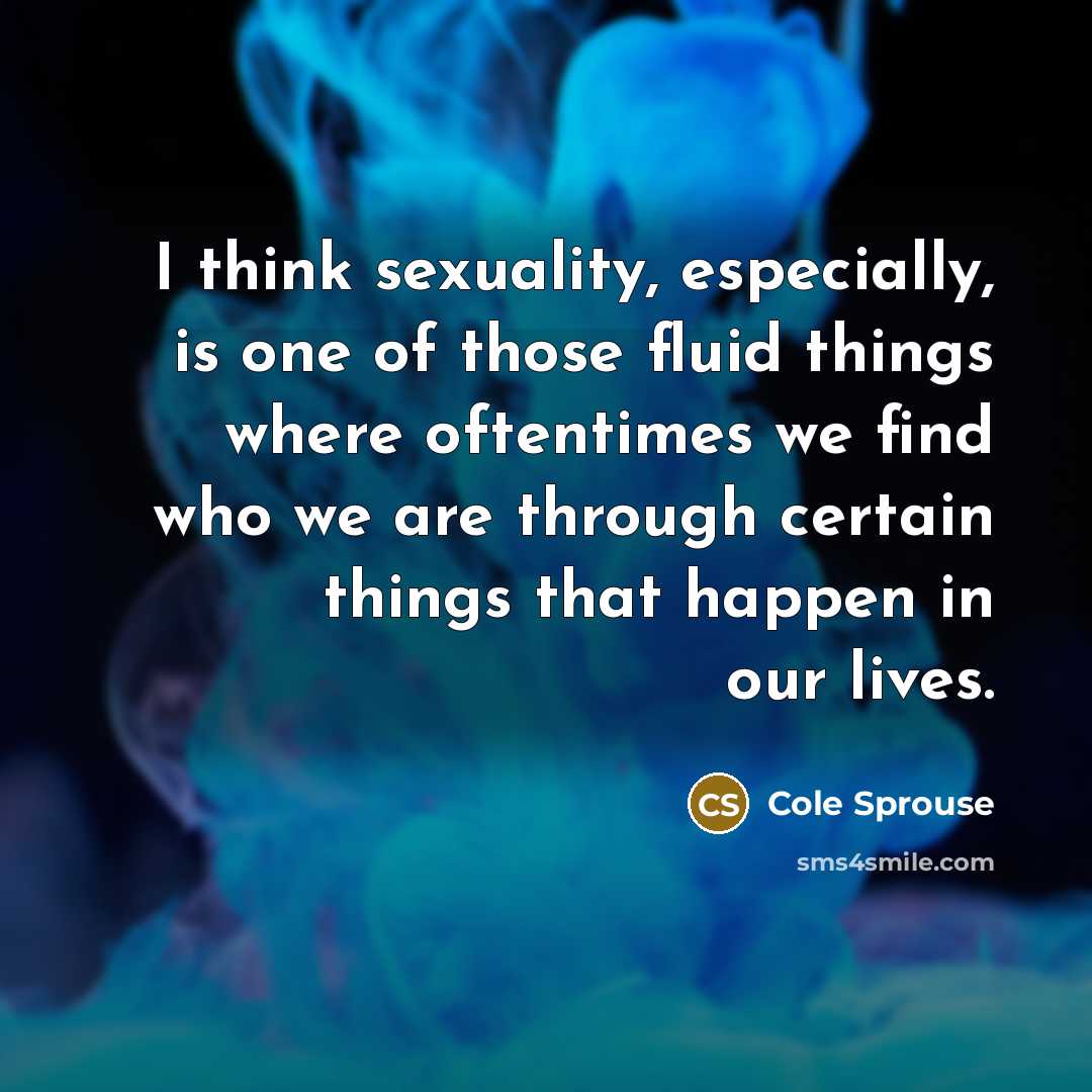 “I think sexuality, especially, is one of those fluid things…” quote by Cole Sprouse