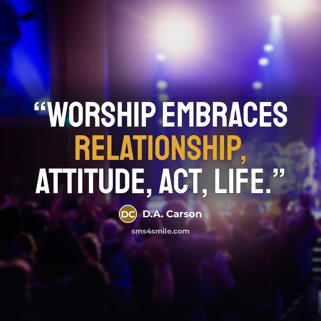 “Worship embraces relationship, attitude, act, life.” quote by D.A. Carson