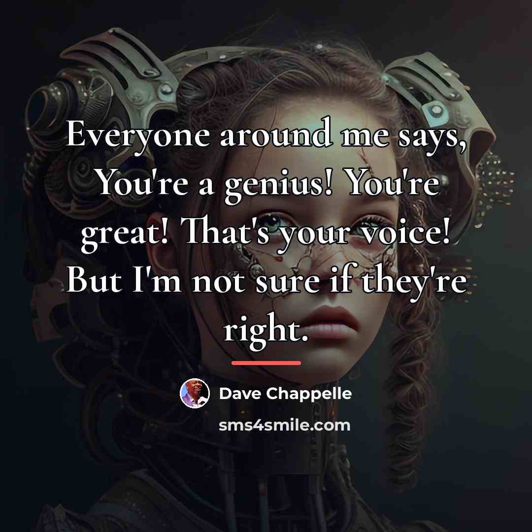 “Everyone around me says, You're a genius! You're great! That's…” quote by Dave Chappelle