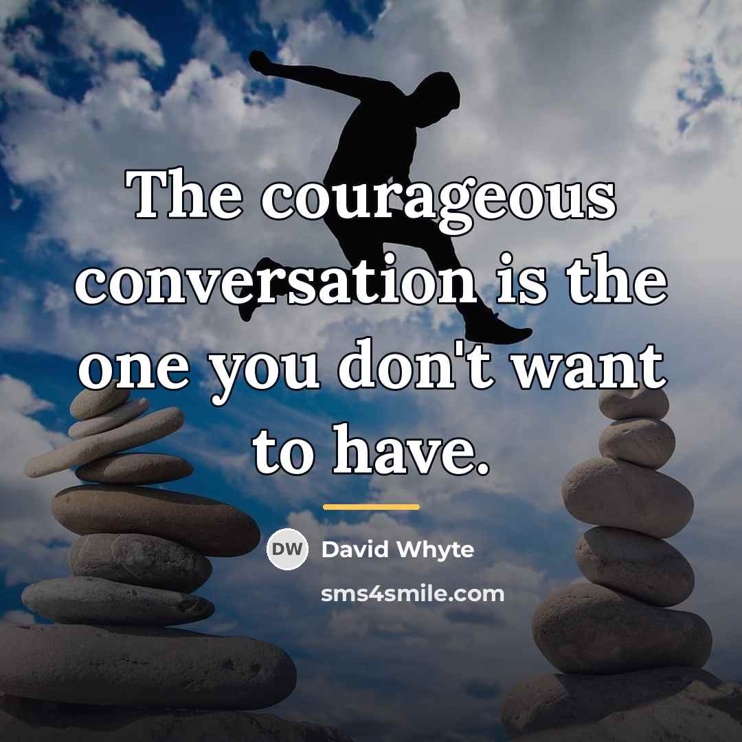 “The courageous conversation is the one you don't want to…” quote by David Whyte