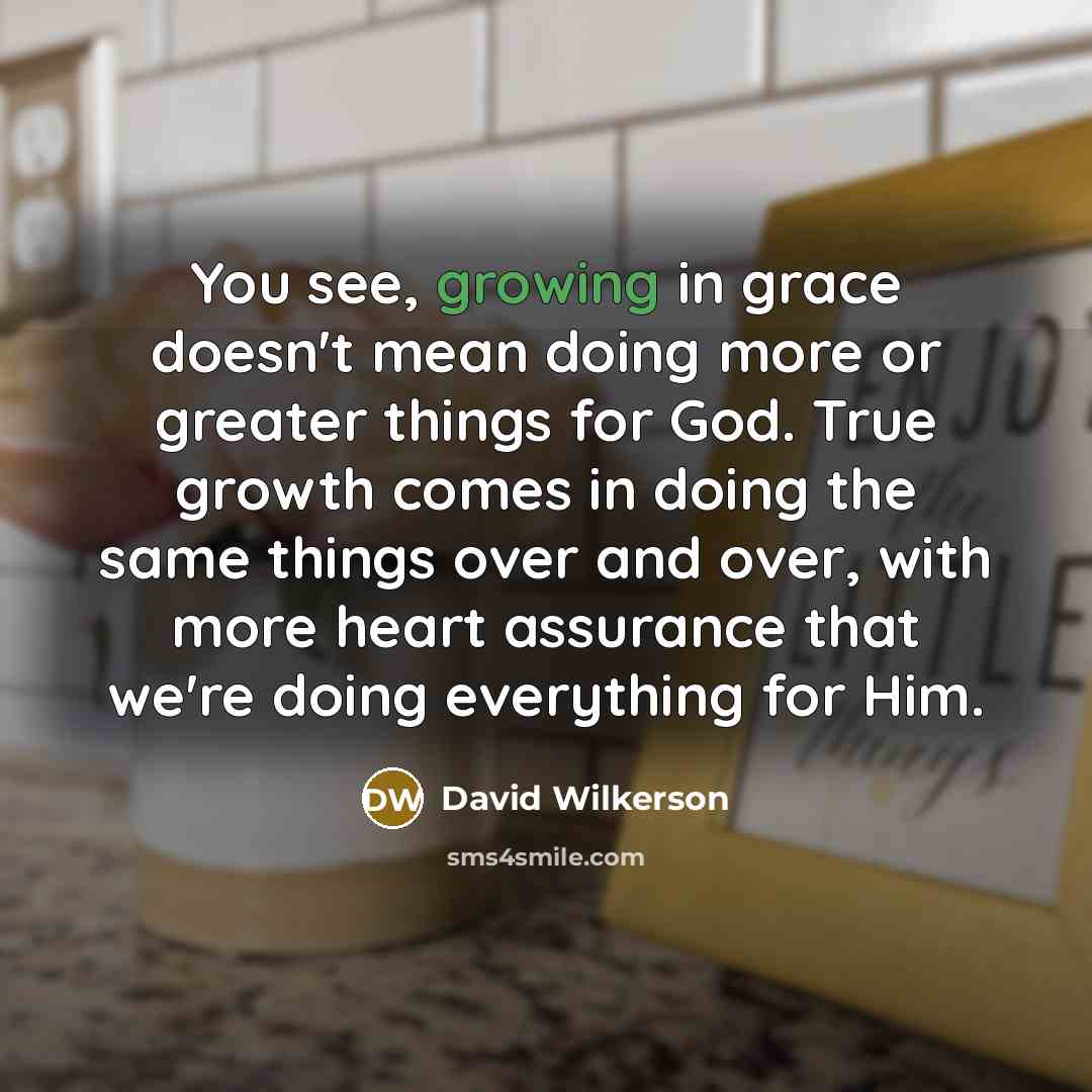 “You see, growing in grace doesn't mean doing more or…” quote by David Wilkerson