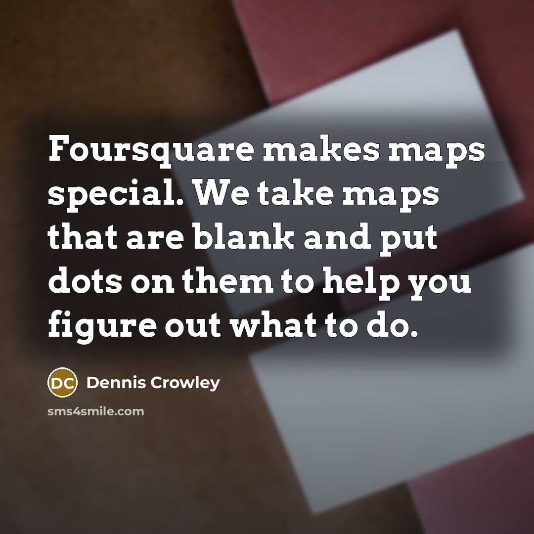 “Foursquare makes maps special. We take maps that are blank…” quote by Dennis Crowley
