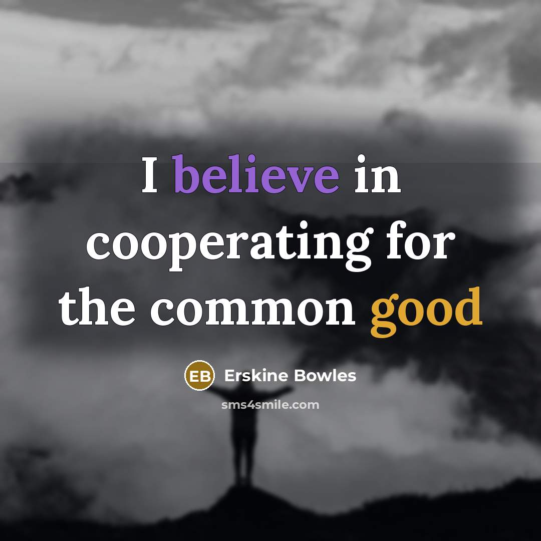 “I believe in cooperating for the common good…” quote by Erskine Bowles