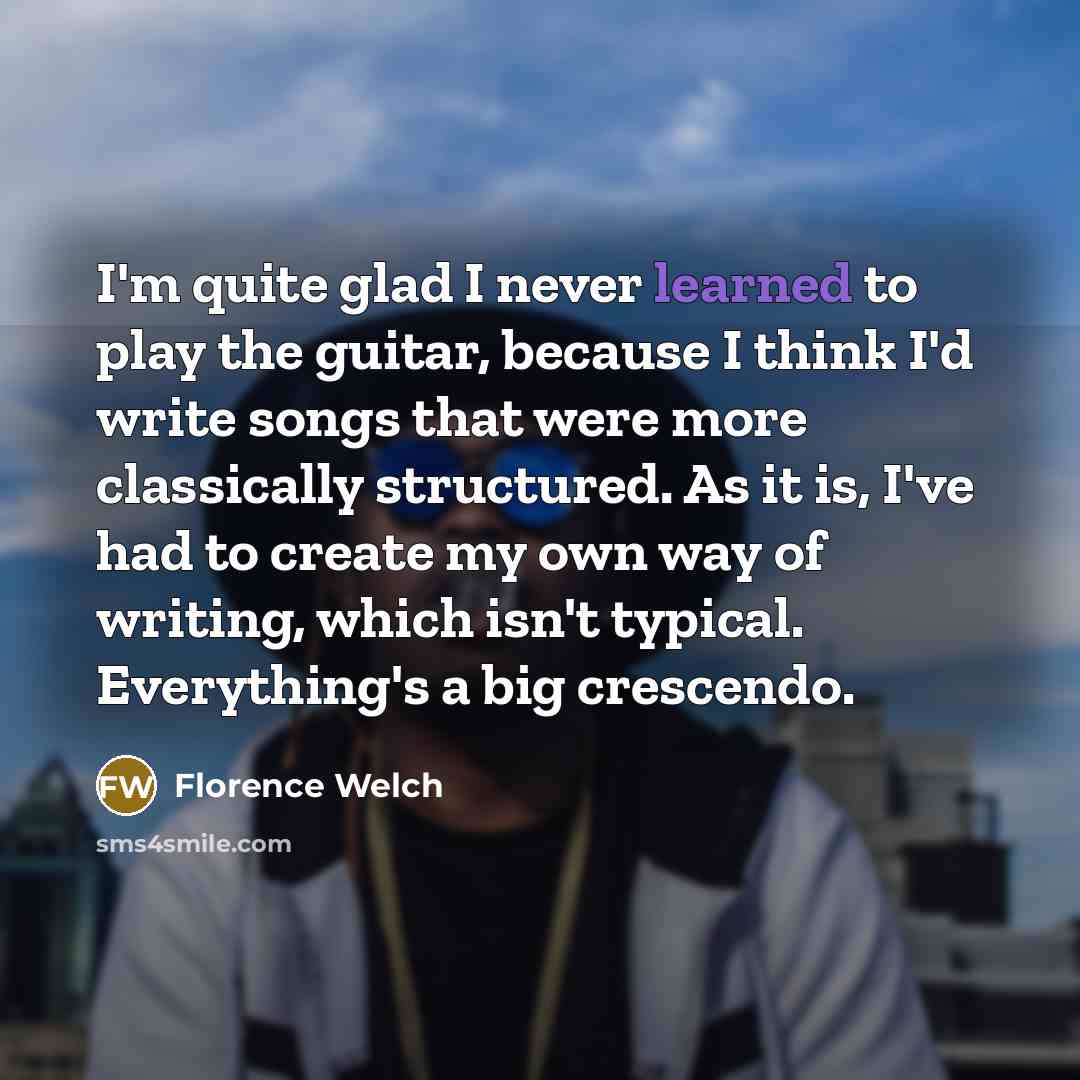 “I'm quite glad I never learned to play the guitar,…” quote by Florence Welch