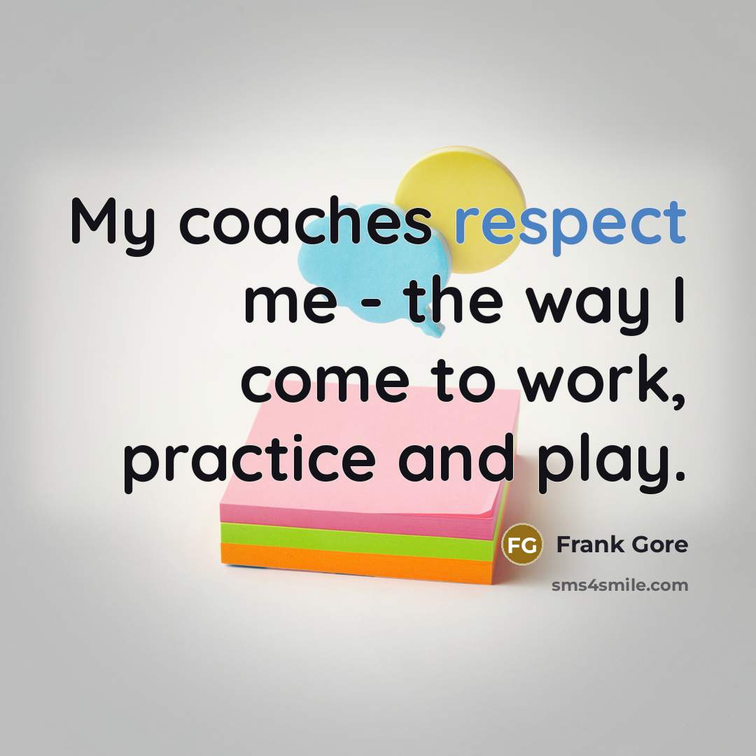 “My coaches respect me - the way I come to…” quote by Frank Gore