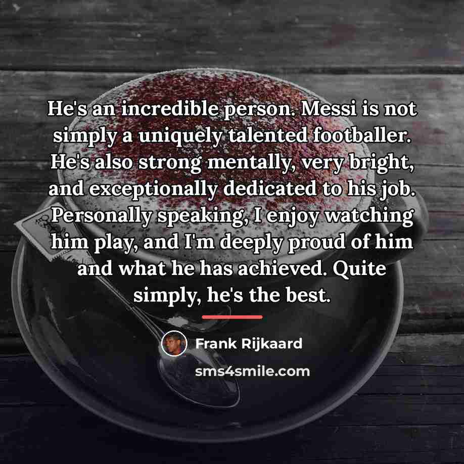 “He's an incredible person. Messi is not simply a uniquely…” quote by Frank Rijkaard