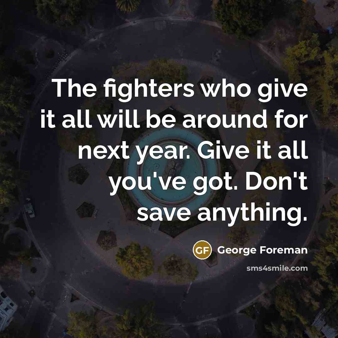“The fighters who give it all will be around for…” quote by George Foreman