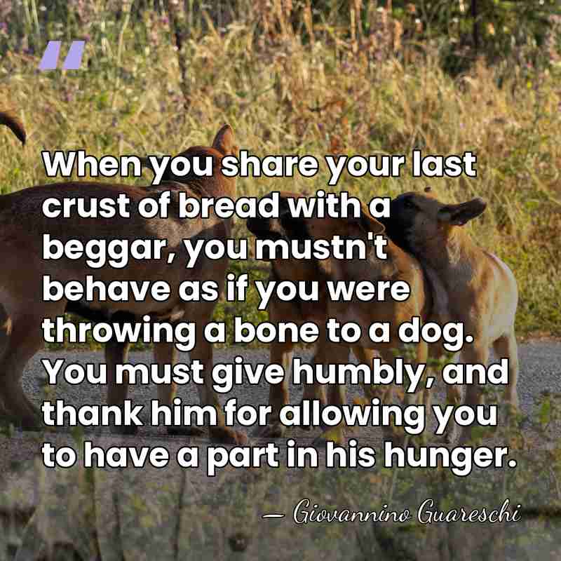When you share your last crust of bread with a beggar, you&hellip; - Giovannino Guareschi