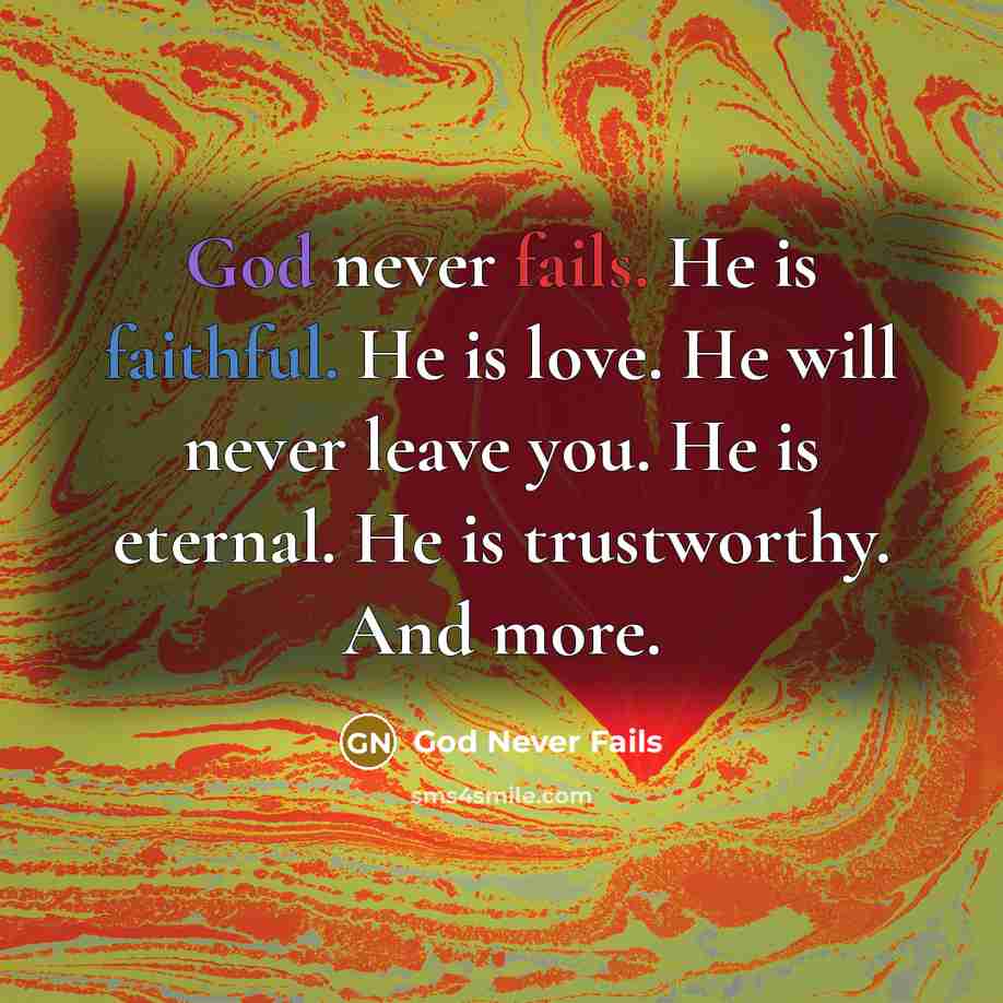 “God never fails. He is faithful. He is love. He will never leave you. He is eternal. He is trustworthy. And more.” quote by God Never Fails