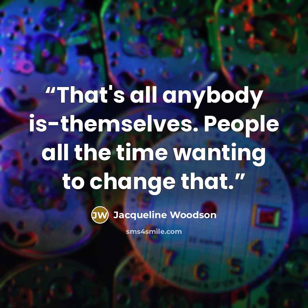“That's all anybody is-themselves. People all the time wanting to change that.” quote by Jacqueline Woodson