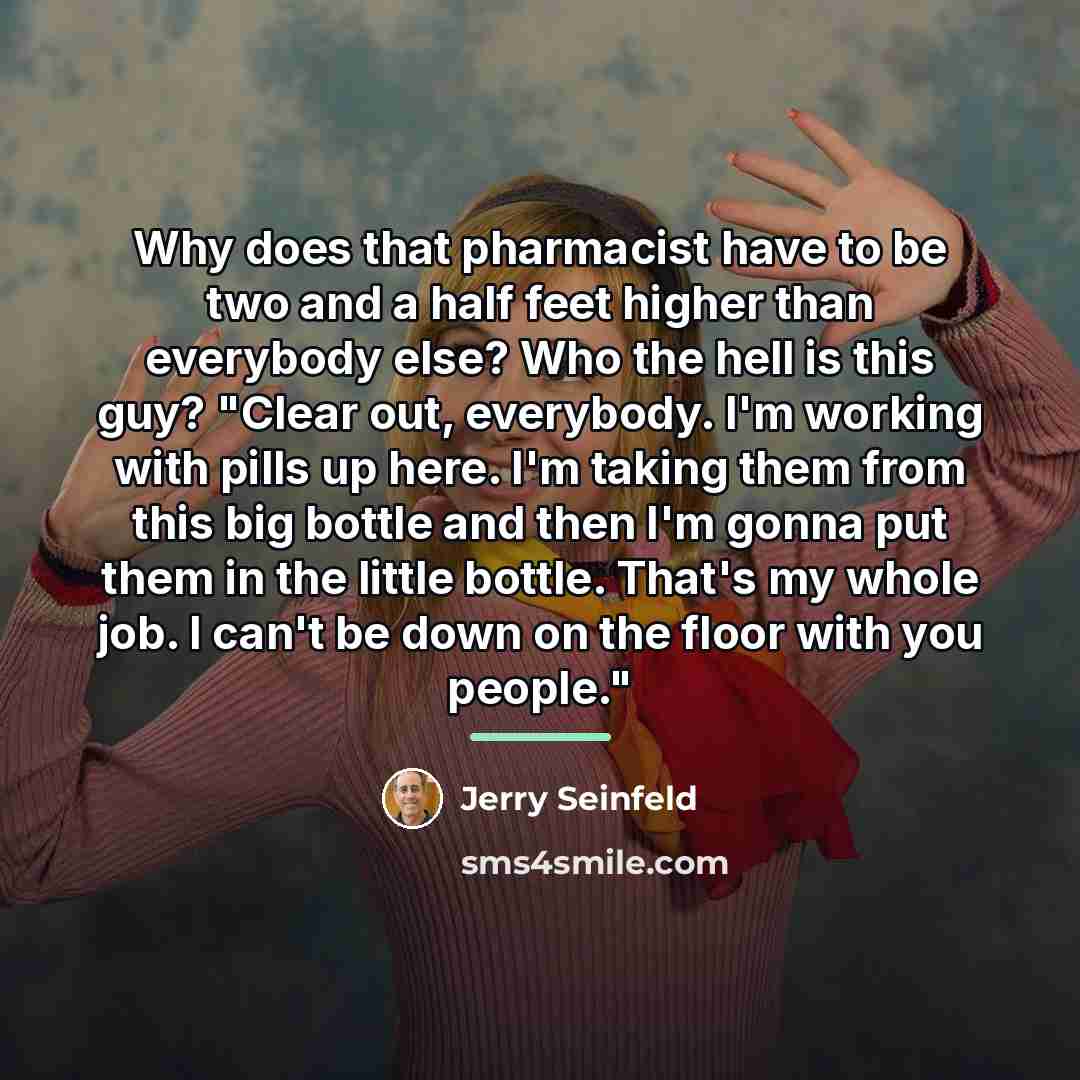 “Why does that pharmacist have to be two and a…” quote by Jerry Seinfeld