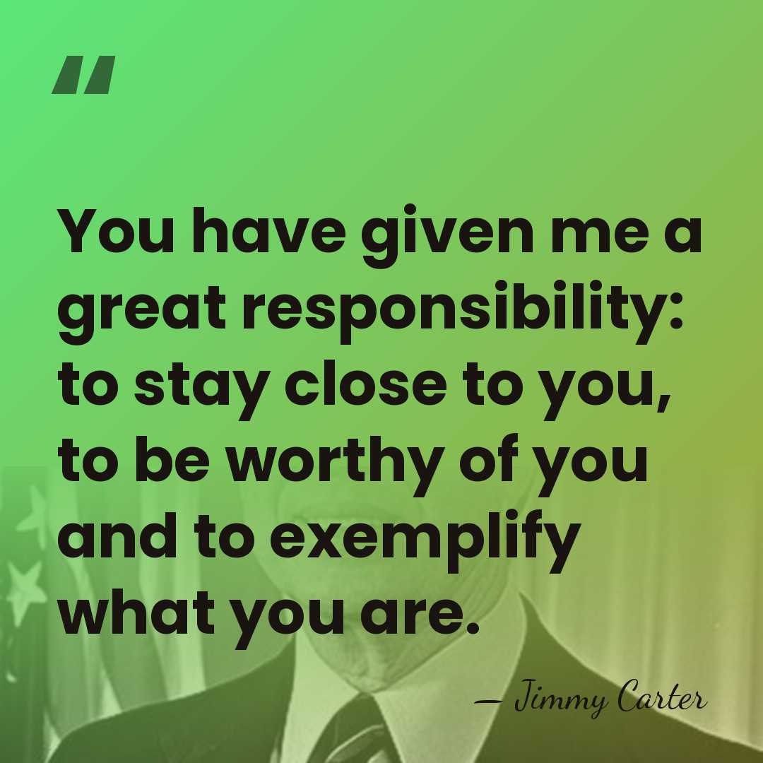You have given me a great responsibility: to stay close to you,&hellip; - Jimmy Carter