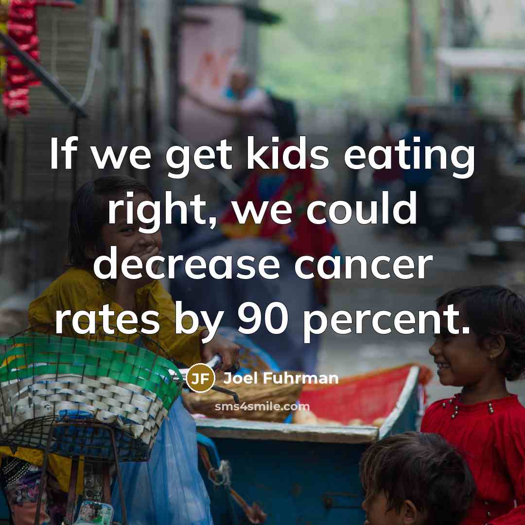 “If we get kids eating right, we could decrease cancer…” quote by Joel Fuhrman
