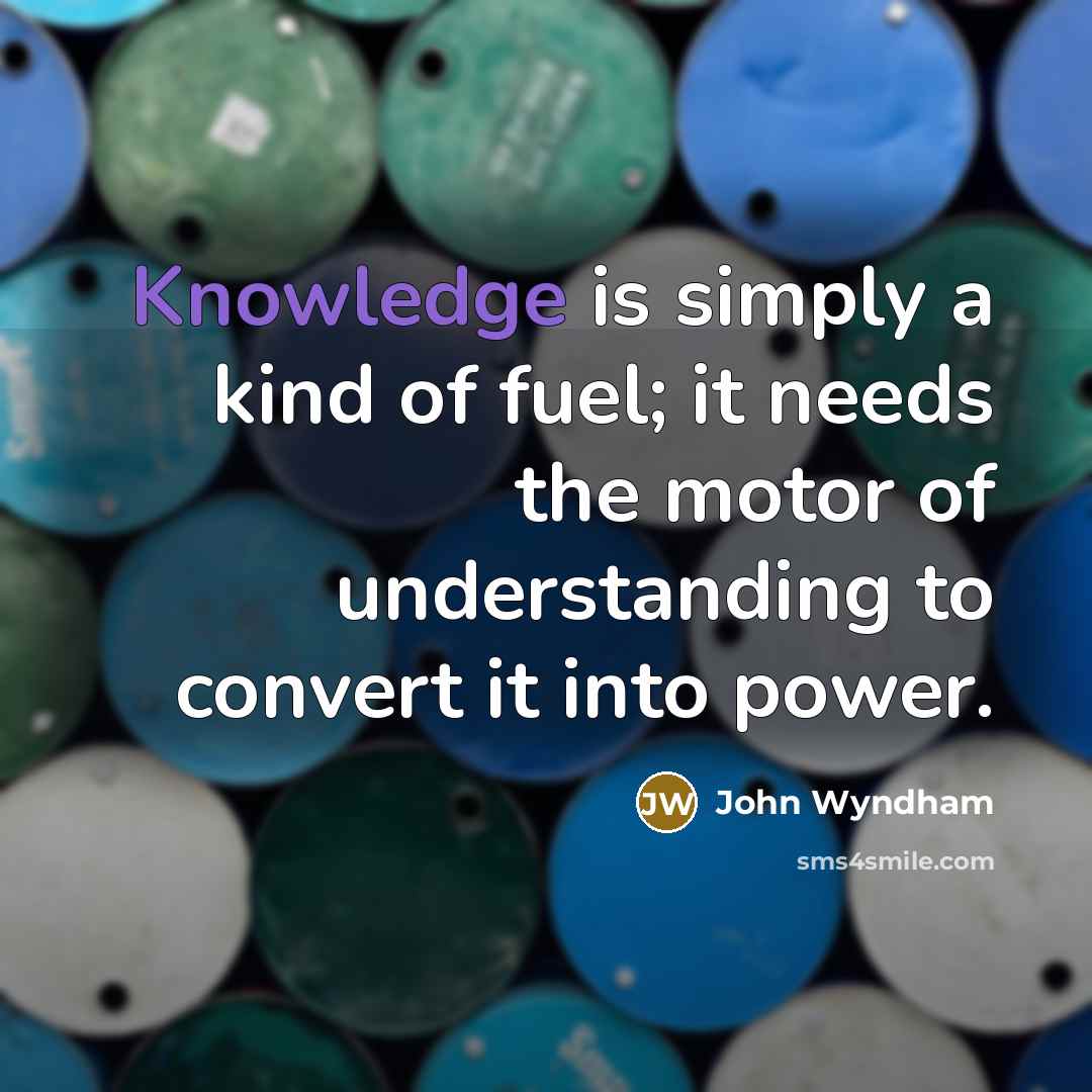 “Knowledge is simply a kind of fuel; it needs the…” quote by John Wyndham