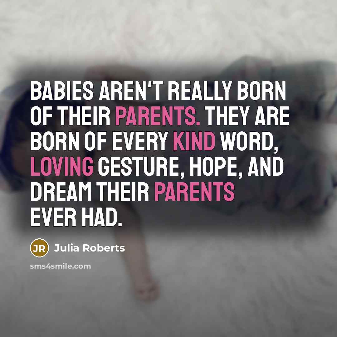 “Babies aren't really born of their parents. They are born of every kind word, loving gesture, hope, and dream their parents ever had.” quote by Julia Roberts