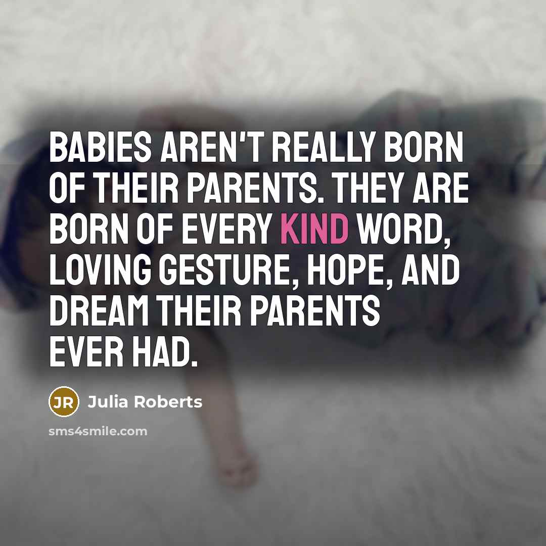 “Babies aren't really born of their parents. They are born…” quote by Julia Roberts