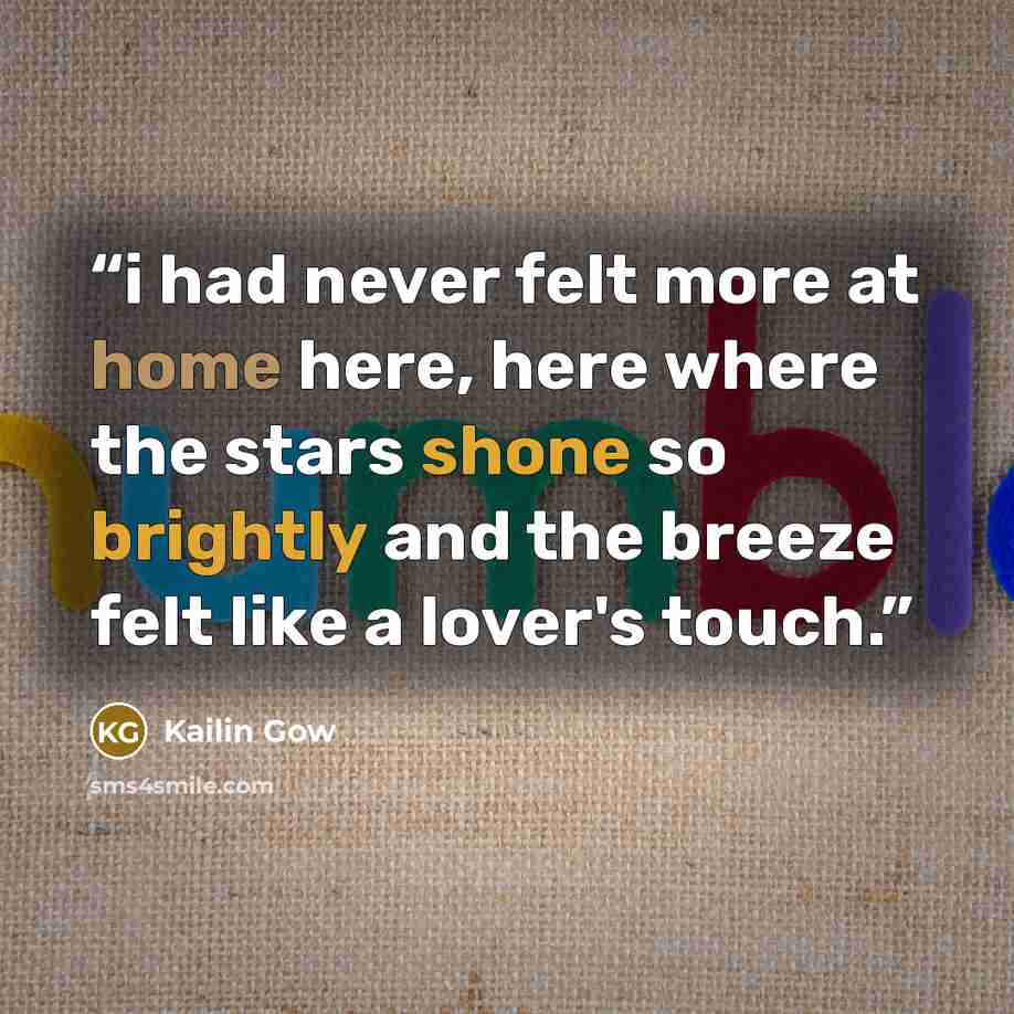 “i had never felt more at home here, here where the stars shone so brightly and the breeze felt like a lover's touch.” quote by Kailin Gow