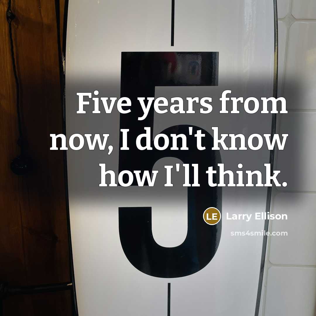 “Five years from now, I don't know how I'll think.…” quote by Larry Ellison