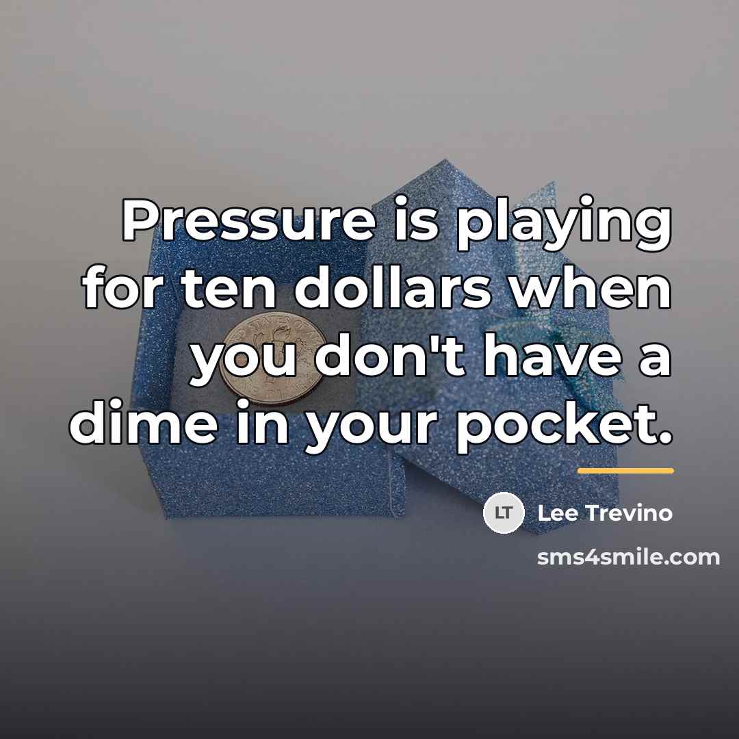 “Pressure is playing for ten dollars when you don't have…” quote by Lee Trevino