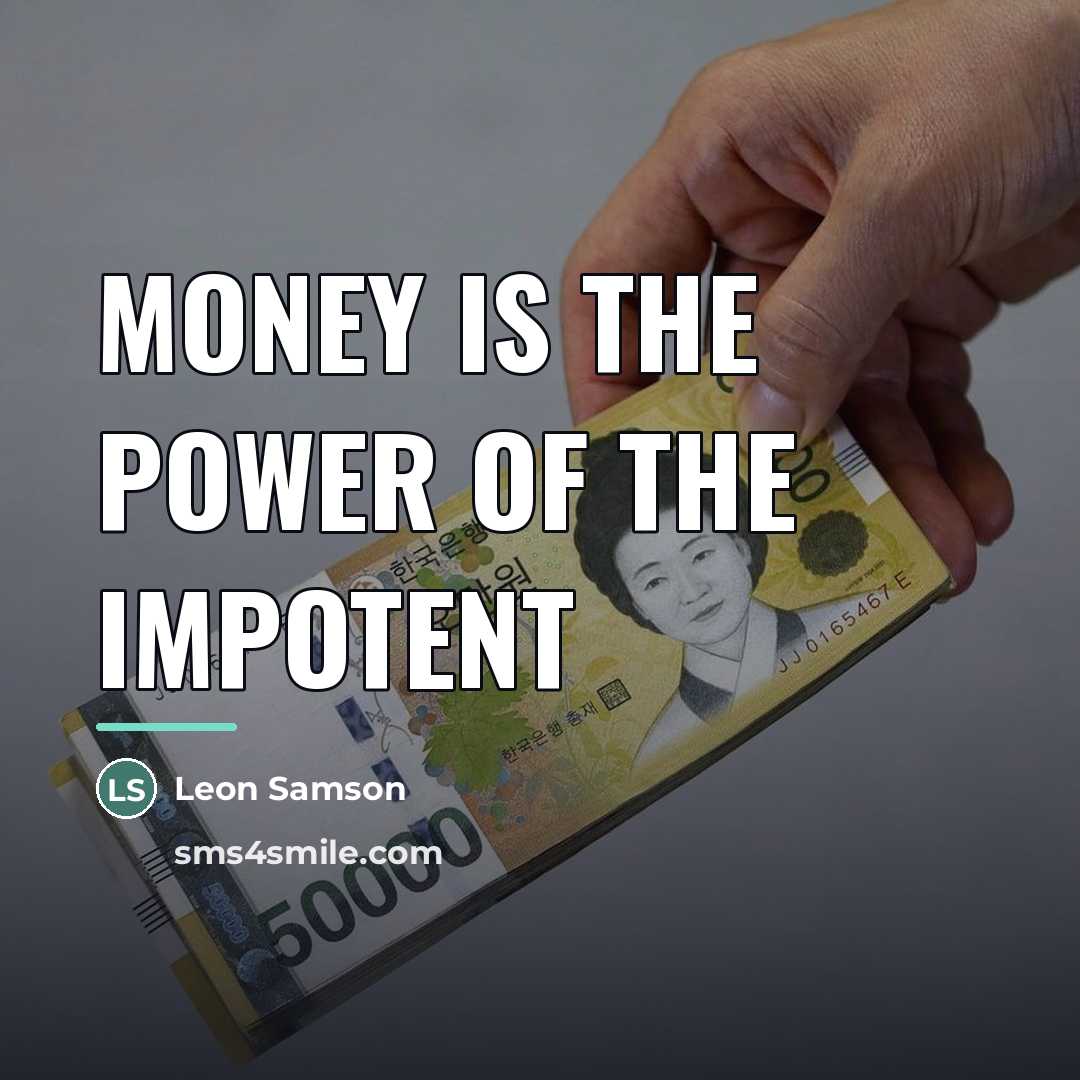 “Money is the power of the impotent…” quote by Leon Samson
