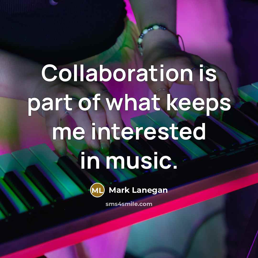 “Collaboration is part of what keeps me interested in music.…” quote by Mark Lanegan