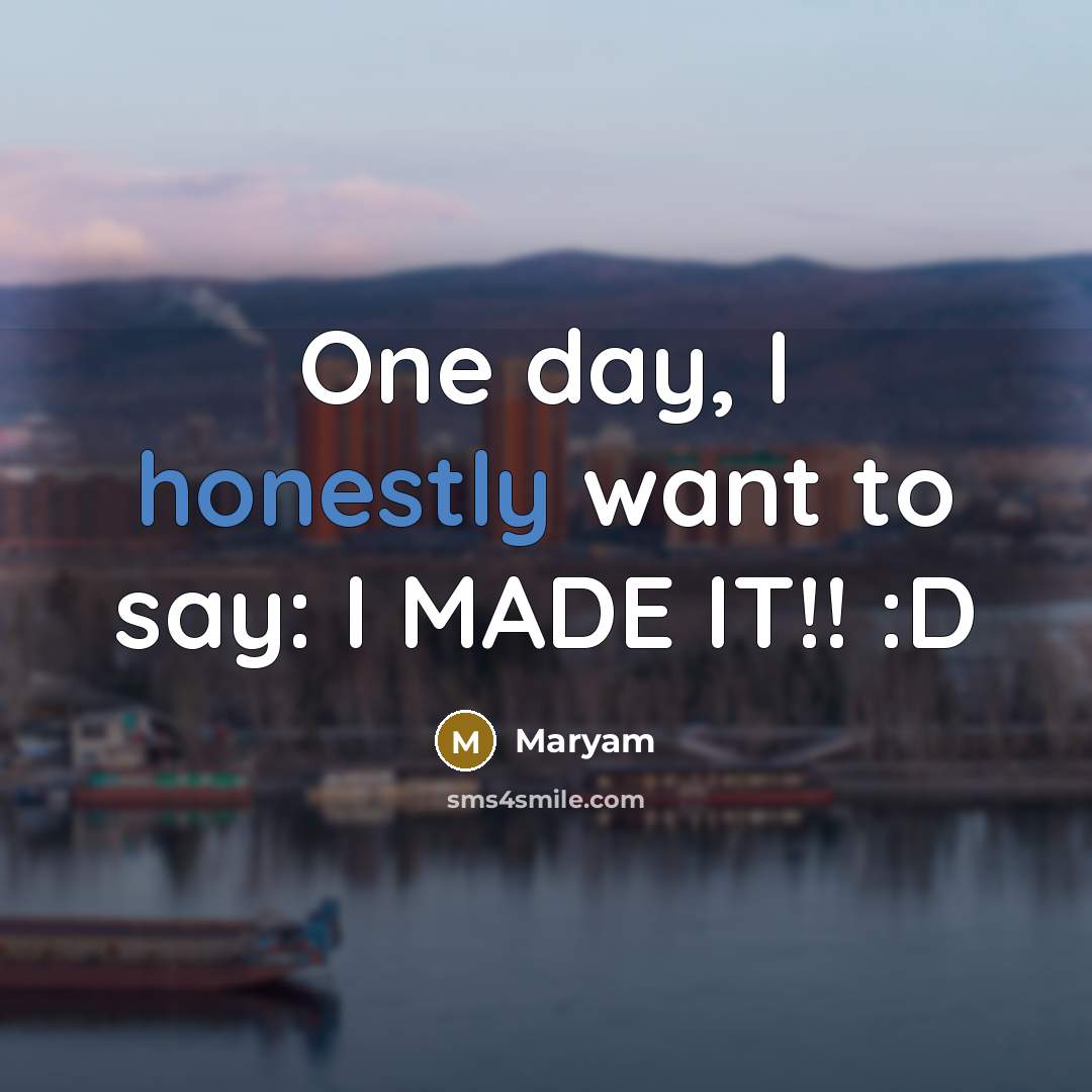 “One day, I honestly want to say: I MADE IT!! :D” quote by Maryam