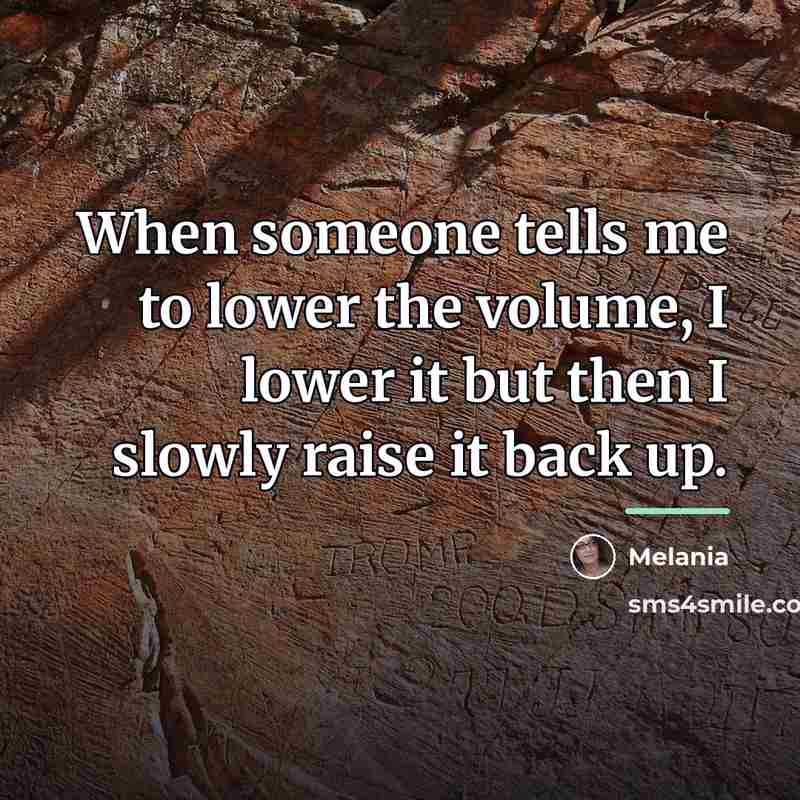 “When someone tells me to lower the volume, I lower…” quote by Melania