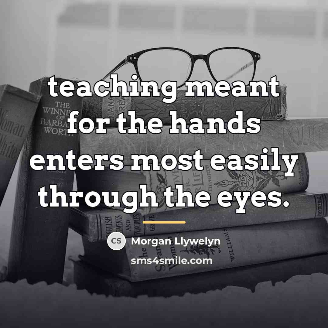 “teaching meant for the hands enters most easily through the…” quote by Morgan Llywelyn