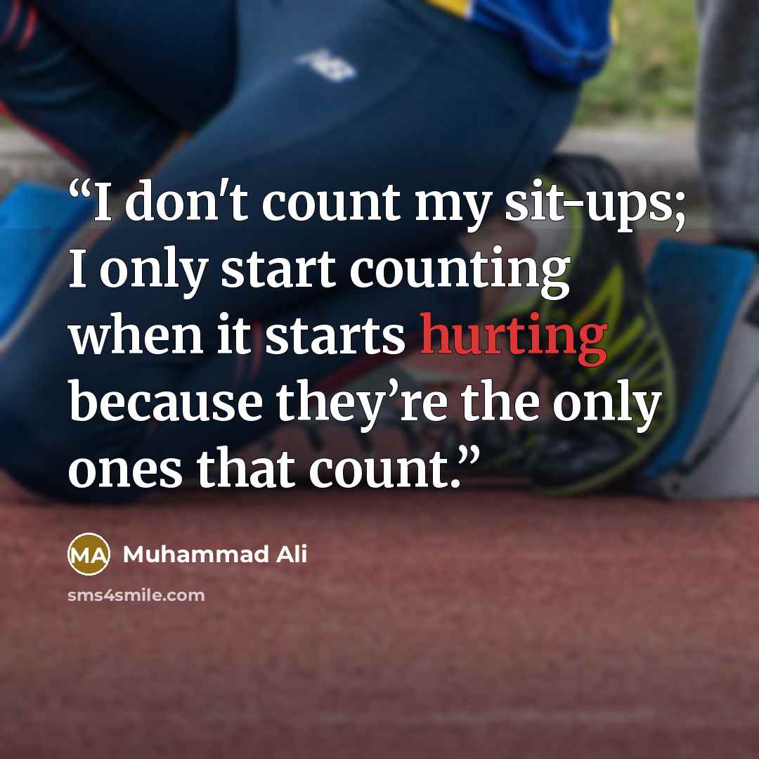 “I don't count my sit-ups; I only start counting when it starts hurting because they’re the only ones that count.” quote by Muhammad Ali