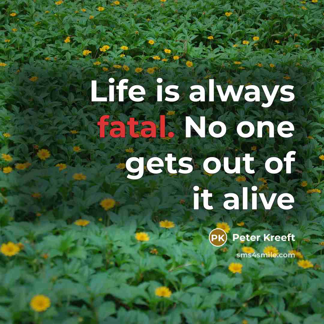 “Life is always fatal. No one gets out of it…” quote by Peter Kreeft