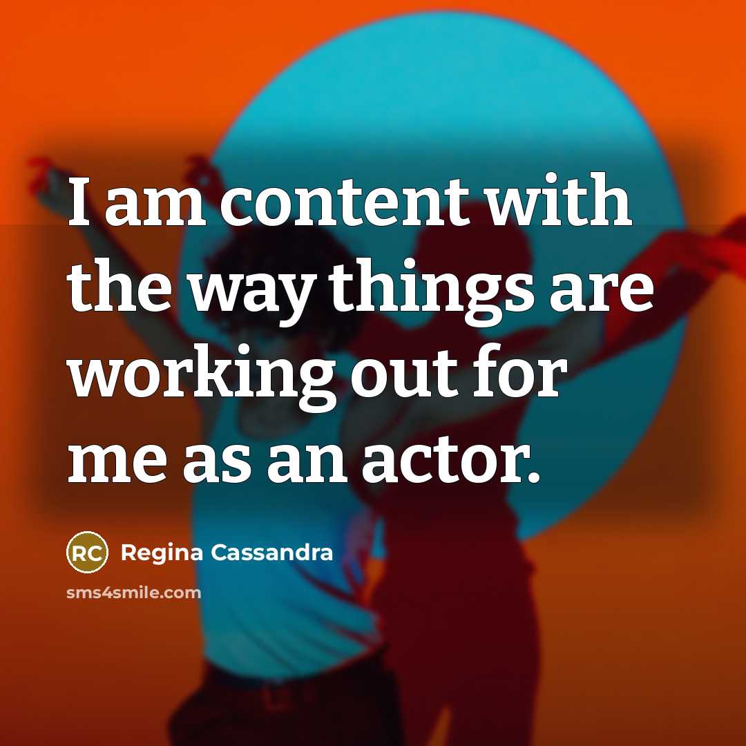 “I am content with the way things are working out…” quote by Regina Cassandra