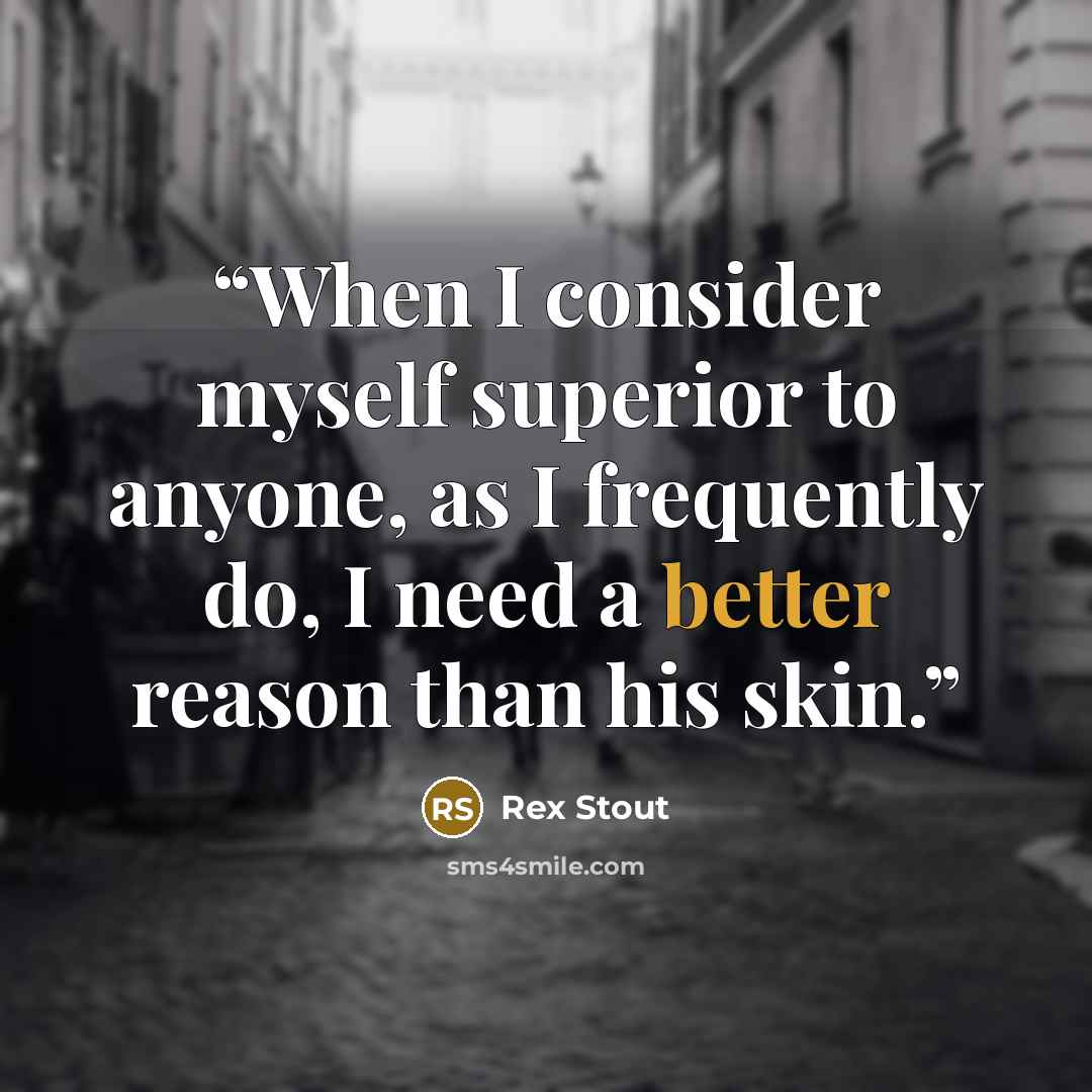 “When I consider myself superior to anyone, as I frequently do, I need a better reason than his skin.” quote by Rex Stout
