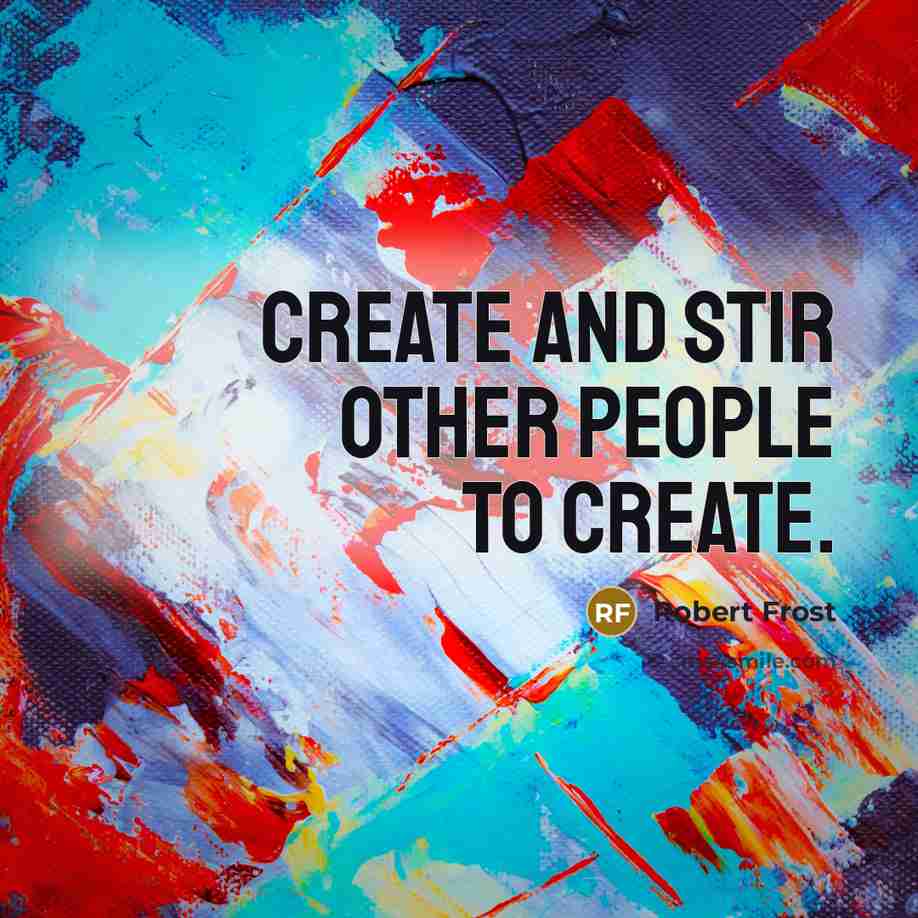 “Create and stir other people to create.…” quote by Robert Frost